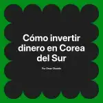 Cómo invertir dinero en Corea del Sur