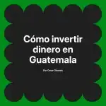 Cómo invertir dinero en Guatemala