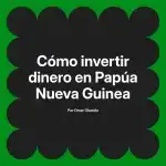 Cómo invertir dinero en Papúa Nueva Guinea
