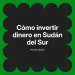 Cómo invertir dinero en Sudán del Sur
