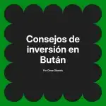 Consejos de inversión en Bután