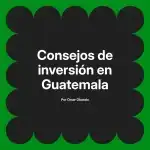 Consejos de inversión en Guatemala