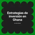 Estrategias de inversión en Ghana