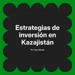 Estrategias de inversión en Kazajistán