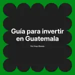 Guía para invertir en Guatemala