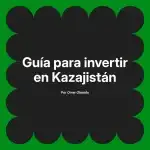 Guía para invertir en Kazajistán