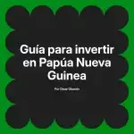Guía para invertir en Papúa Nueva Guinea