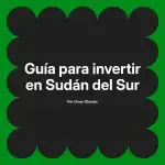 Guía para invertir en Sudán del Sur