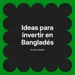 Ideas para invertir en Bangladés