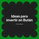 Ideas para invertir en Bután