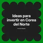 Ideas para invertir en Corea del Norte