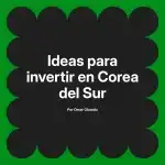 Ideas para invertir en Corea del Sur