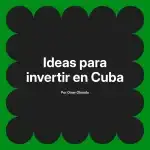 Ideas para invertir en Cuba