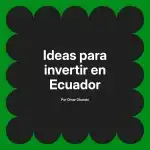 Ideas para invertir en Ecuador