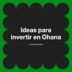Ideas para invertir en Ghana