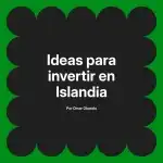 Ideas para invertir en Islandia