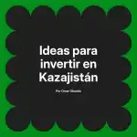 Ideas para invertir en Kazajistán