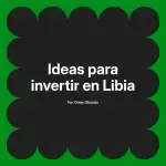 Ideas para invertir en Libia