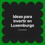 Ideas para invertir en Luxemburgo