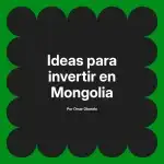 Ideas para invertir en Mongolia