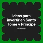 Ideas para invertir en Santo Tomé y Príncipe