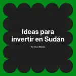 Ideas para invertir en Sudán