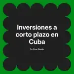 Inversiones a corto plazo en Cuba