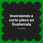 Inversiones a corto plazo en Guatemala