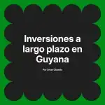 Inversiones a largo plazo en Guyana