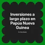 Inversiones a largo plazo en Papúa Nueva Guinea