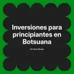 Inversiones para principiantes en Botsuana