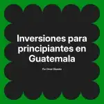 Inversiones para principiantes en Guatemala