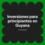 Inversiones para principiantes en Guyana