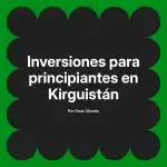 Inversiones para principiantes en Kirguistán