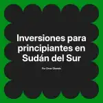 Inversiones para principiantes en Sudán del Sur