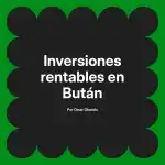 Inversiones rentables en Bután