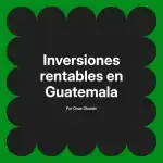 Inversiones rentables en Guatemala