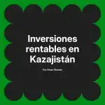 Inversiones rentables en Kazajistán