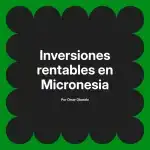 Inversiones rentables en Micronesia