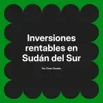 Inversiones rentables en Sudán del Sur