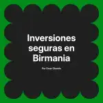 Inversiones seguras en Birmania