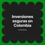 Inversiones seguras en Colombia