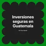 Inversiones seguras en Guatemala