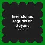 Inversiones seguras en Guyana