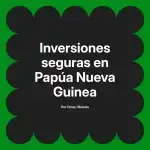 Inversiones seguras en Papúa Nueva Guinea