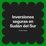Inversiones seguras en Sudán del Sur