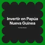 Invertir en Papúa Nueva Guinea