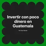 Invertir con poco dinero en Guatemala