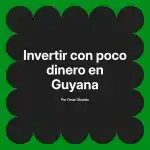 Invertir con poco dinero en Guyana