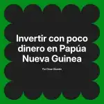 Invertir con poco dinero en Papúa Nueva Guinea